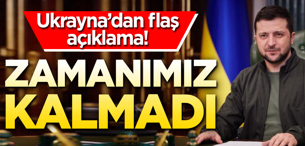 Ukrayna’dan flaş açıklama! Zamanımız kalmadı