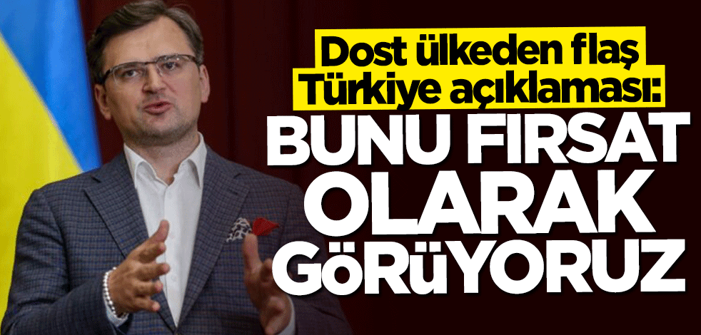 Ukrayna'dan flaş Türkiye açıklaması: Fırsat olarak görüyoruz