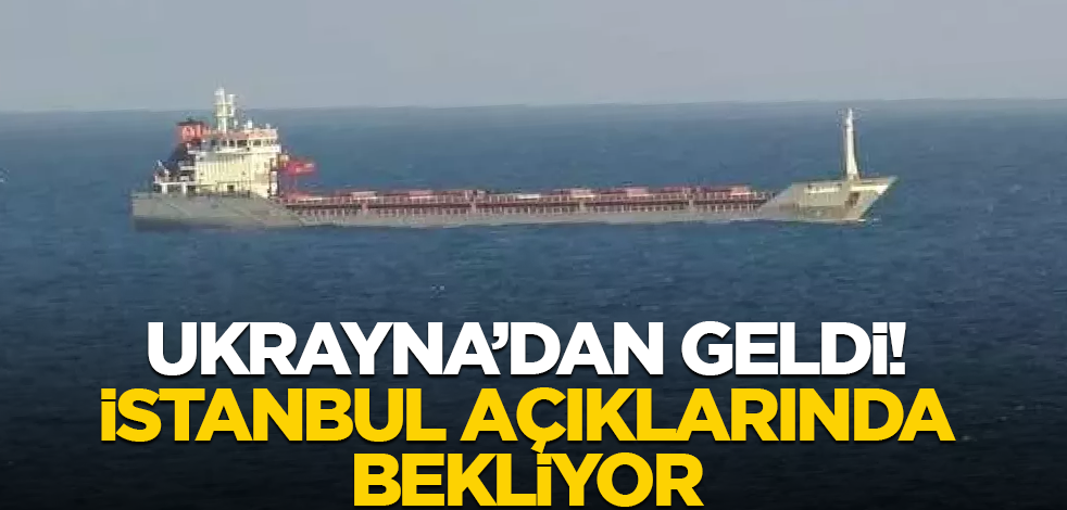 Ukrayna'dan geldi! İstanbul açıklarında bekliyor