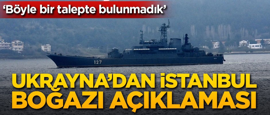 Ukrayna'dan İstanbul Boğazı açıklaması: Böyle bir talepte bulunmadık