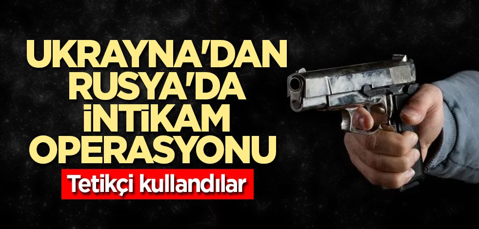 Ukrayna'dan Rusya'da intikam operasyonu