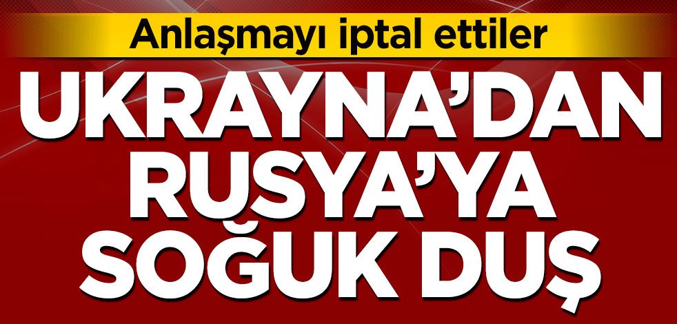 Ukrayna'dan Rusya'ya rest! Anlaşmayı iptal ettiler