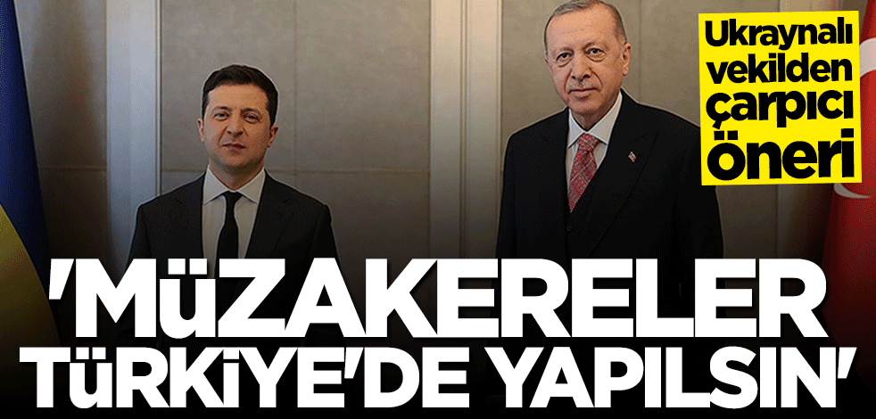 Ukraynalı vekilden çarpıcı öneri: Müzakereler Türkiye'de yapılsın