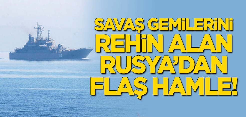 Ukrayna'nın savaş gemilerini rehin alan Rusya'dan flaş hamle!