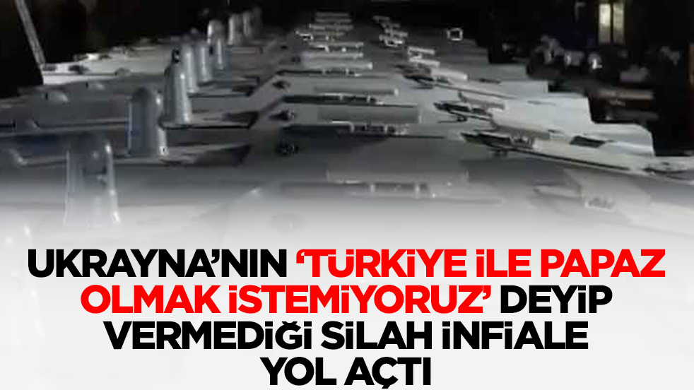 Ukrayna'nın 'Türkiye ile papaz olmak istemiyoruz' deyip vermediği silah infiale yol açtı