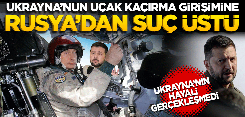 Ukrayna'nın uçak kaçırma operasyonuna Rusya’dan suç üstü