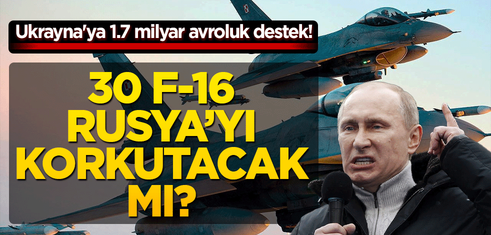 Ukrayna'ya 1.7 milyar avroluk destek! 30 F-16 Rusya’yı korkutacak mı?