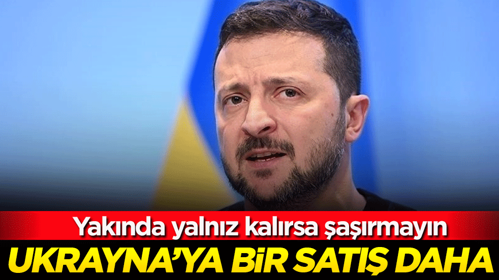 Ukrayna'ya bir satış daha! Yakında yalnız kalırsa şaşırmayın!