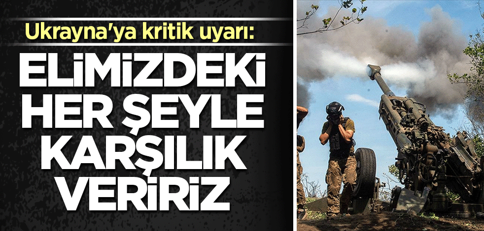Ukrayna'ya kritik uyarı: Elimizdeki her şeyle karşılık veririz
