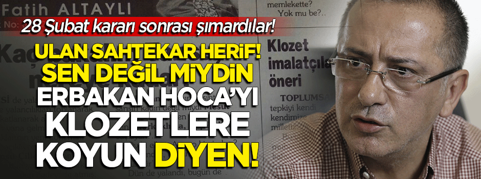 Ulan sahtekâr herif! Sen değil miydin 'Erbakan ve Çiller'in fotoğrafını klozetlere koyun' diyen!