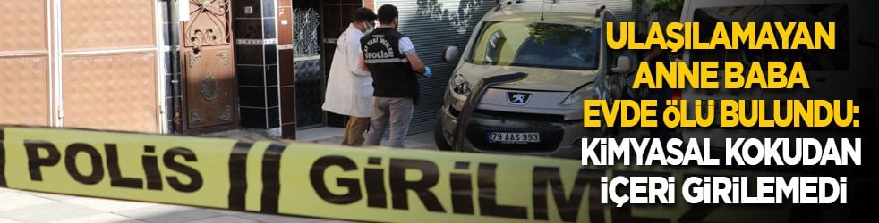 Ulaşılamayan anne baba evde ölü bulundu: Kimyasal kokudan içeri girilemedi