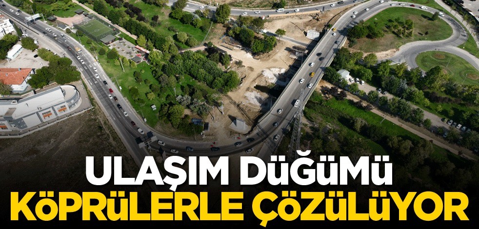 Ulaşım düğümü köprülerle çözülüyor