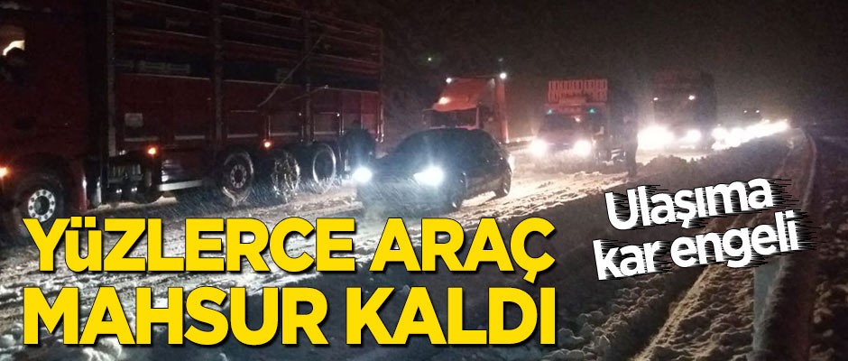 Ulaşıma kar engeli: Yüzlerce araç mahsur kaldı
