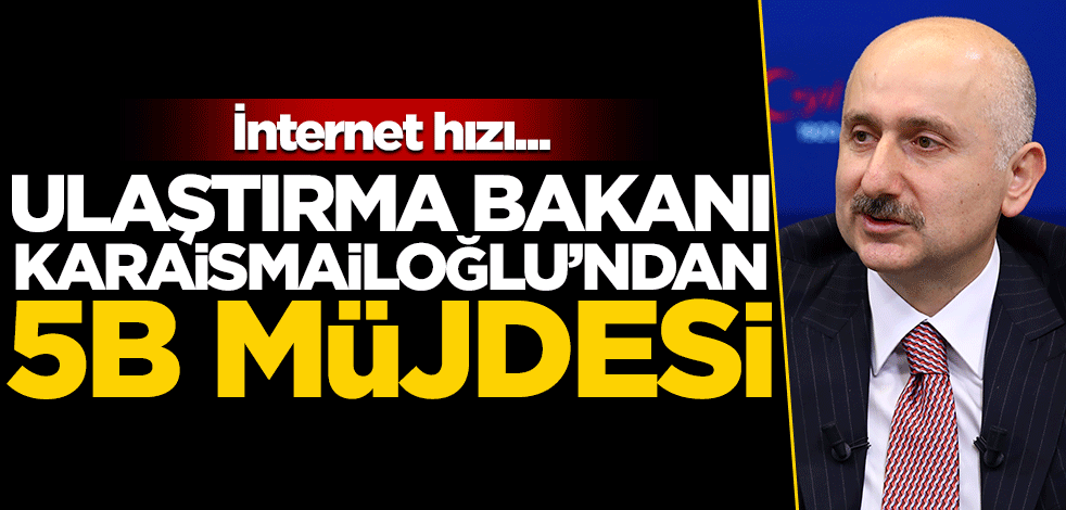 Ulaştırma Bakanı Adil Karaismailoğlu: İnternet hızı 56 gigabayta çıkacak