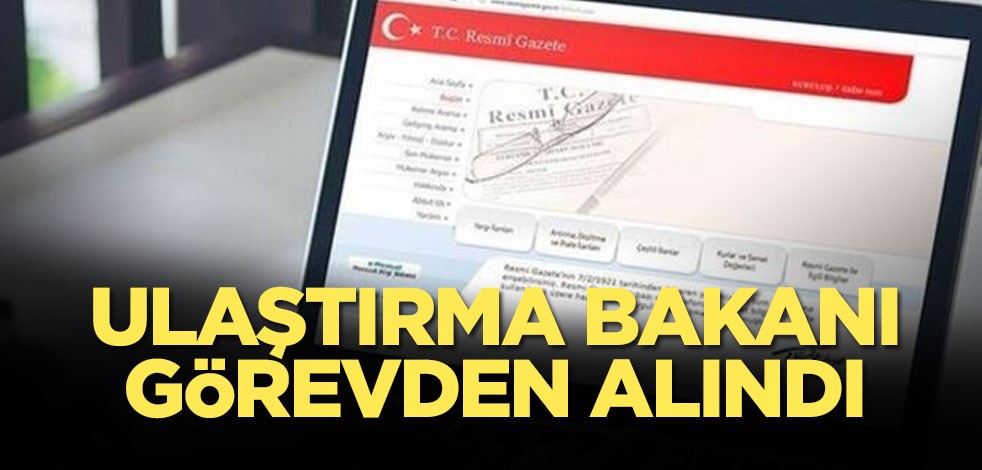 Ulaştırma Bakanı görevden alındı