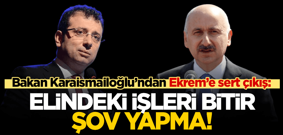Ulaştırma Bakanı Karaismailoğlu’ndan Ekrem’e cevap: Elindeki işleri bitir, şov yapma!