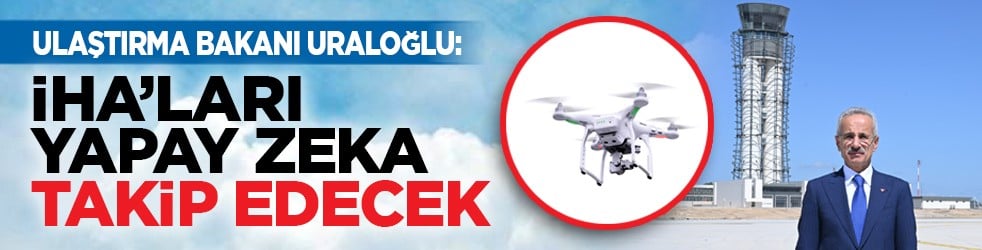 Ulaştırma Bakanı Uraloğlu: İHA’ları yapay zeka takip edecek