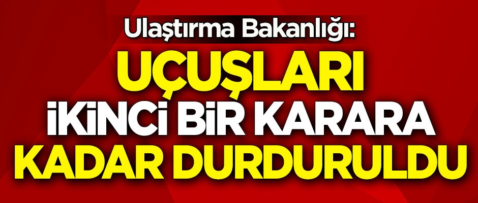 Ulaştırma Bakanlığı: Uçuşları ikinci bir karara kadar durduruldu