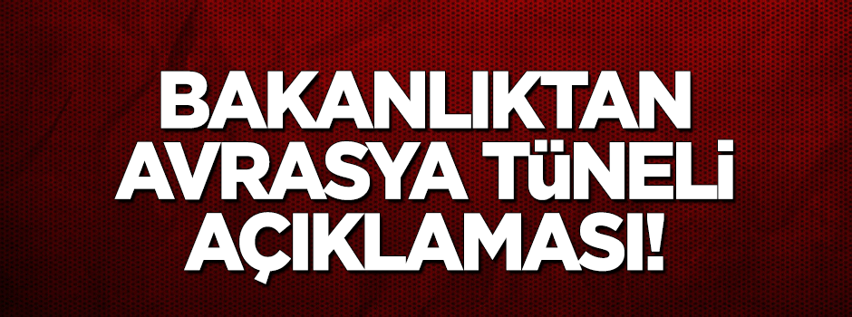 Ulaştırma Bakanlığı'ndan Avrasya Tüneli açıklaması!