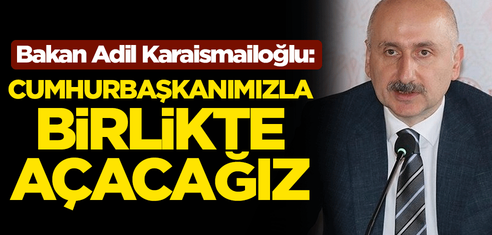 Ulaştırma ve Altyapı Bakanı Adil Karaismailoğlu: Cumhurbaşkanımızla birlikte Botan Köprüsü'nü açacağız
