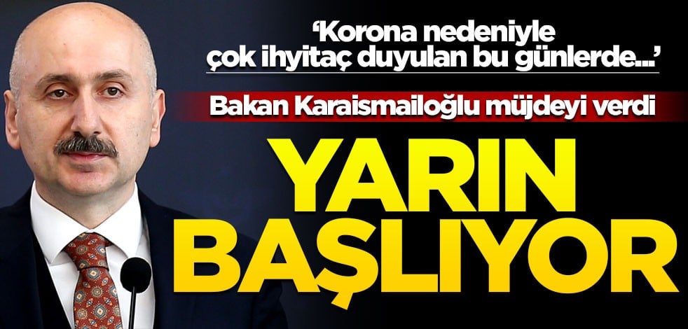 Ulaştırma ve Altyapı Bakanı Adil Karaismailoğlu müjdeyi verdi: Yarın başlıyor