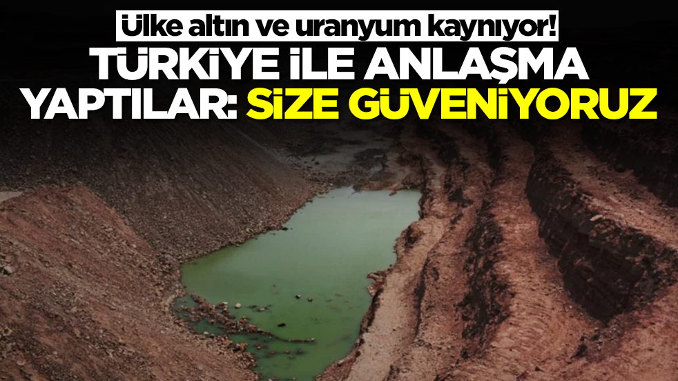Ülke altın ve uranyum kaynıyor! Türkiye ile anlaşma yaptılar: Sadece size güveniyoruz