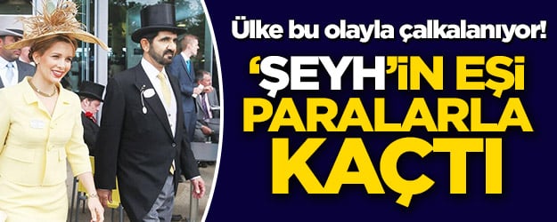 Ülke bu olayla çalkalanıyor! ‘Dubai Şeyhi'nin eşi paralarla kaçtı