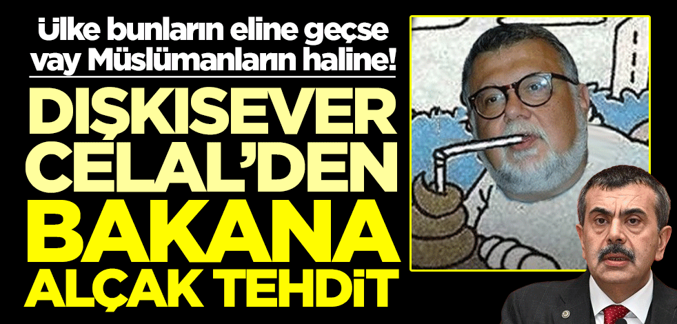 Ülke bunların eline geçse vay Müslümanların haline! Dışkısever Celal’den bakana alçak tehdit