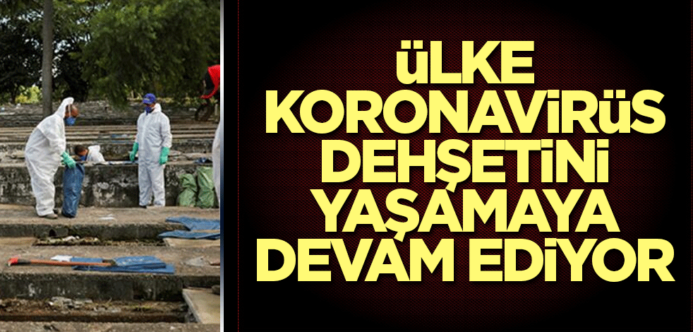 Ülke koronavirüs dehşetini yaşamaya devam ediyor