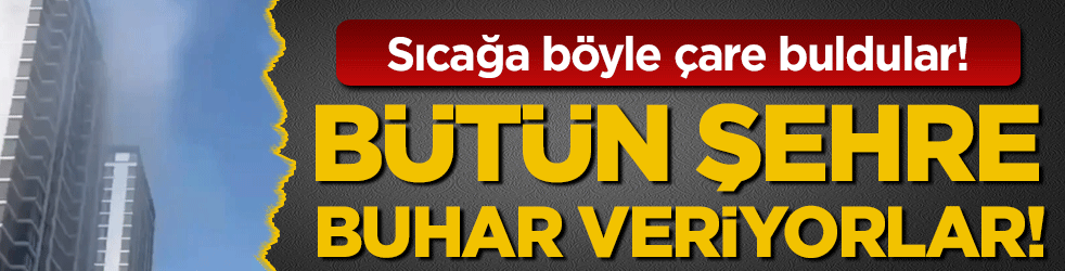 Ülke sıcaktan kavuruluyor: Bütün şehre buhar veriyorlar!