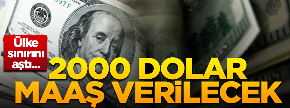 Ülke sınırını aştı... 2 bin dolar maaş verilecek