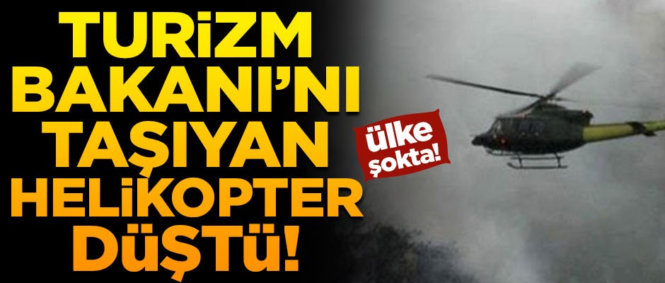 Ülke şokta! Turizm Bakanı'nı taşıyan helikopter düştü