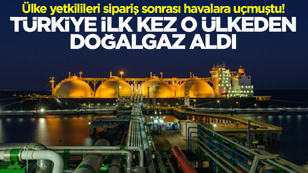 Ülke yetkilileri sipariş sonrası havalara uçmuştu! Türkiye ilk kez o ülkeden doğalgaz aldı