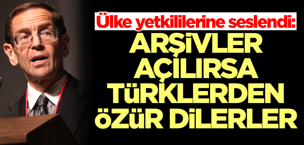 Ülke yetkililerine seslendi: Arşivler açılırsa Türklerden özür dilerler