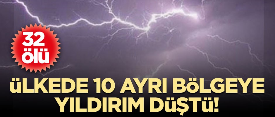 Ülkede 10 ayrı bölgeye yıldırım düştü: 32 ölü