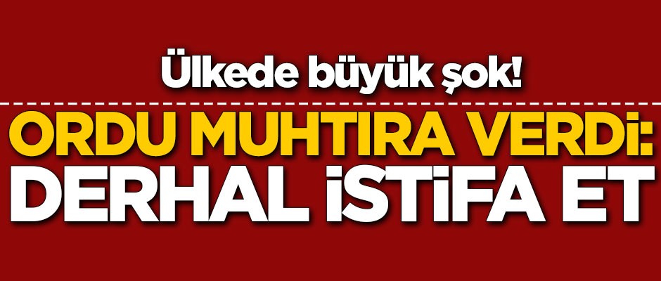 Ülkede büyük şok! Ordu muhtıra verdi: Derhal istifa et