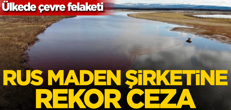 Ülkede çevre felaketi! Rus maden şirketine rekor ceza