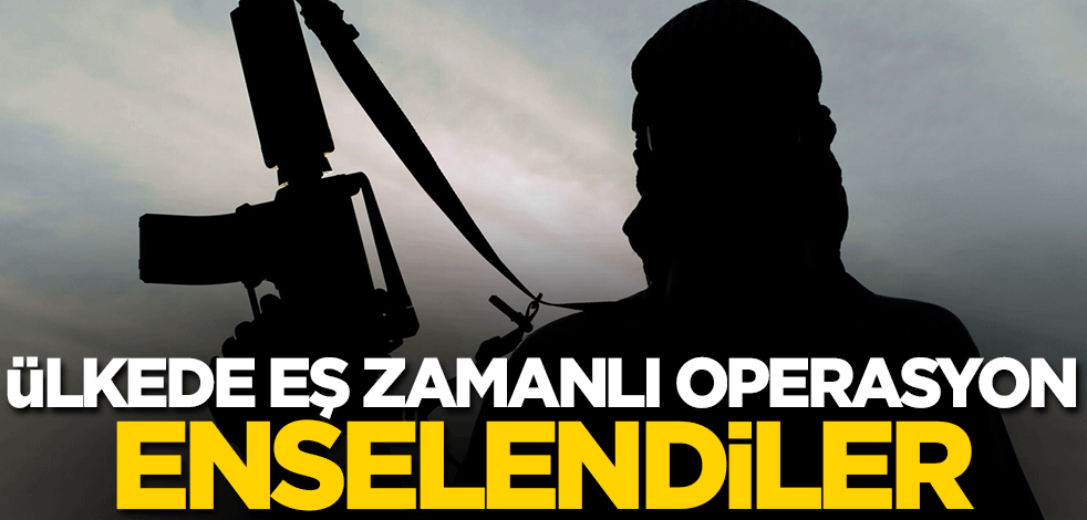 Ülkede eş zamanlı operasyon! Enselendiler