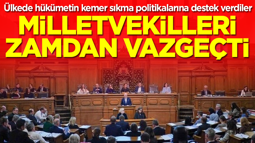 Ülkede hükümetin kemer sıkma politikalarına destek verdiler: Milletvekilleri zamdan vazgeçti