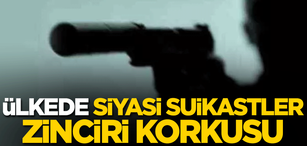 Ülkede siyasi suikastler zinciri korkusu