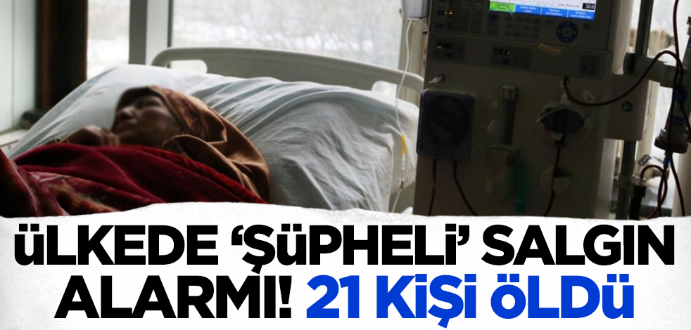 Ülkede 'şüpheli' salgın alarmı! 21 kişi hayatını kaybetti