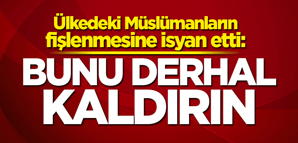 Ülkedeki Müslümanların fişlenmesine isyan etti: Derhal kaldırın