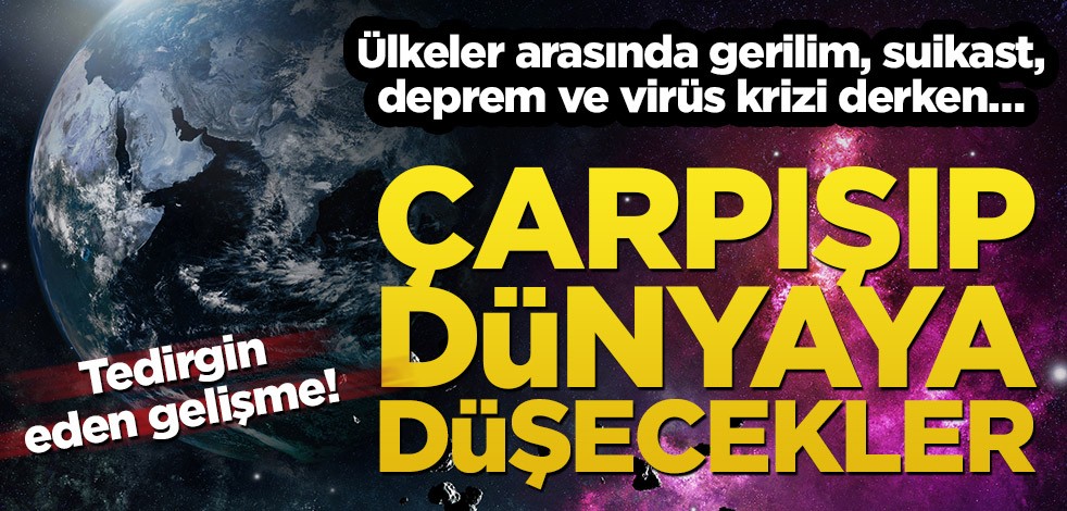 Ülkeler arasında gerilim, suikast, deprem ve virüs krizi derken… Çarpışıp dünyaya düşecekler