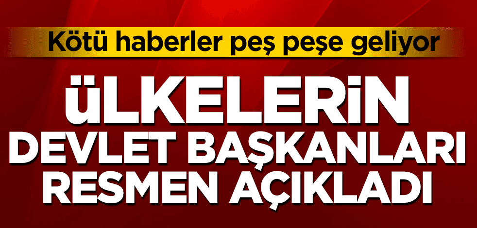 Ülkelerin devlet başkanları resmen açıkladı! Kötü haberler peş peşe geliyor