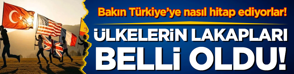 Ülkelerin lakapları belli oldu! Bakın Türkiye için ne diyorlar!