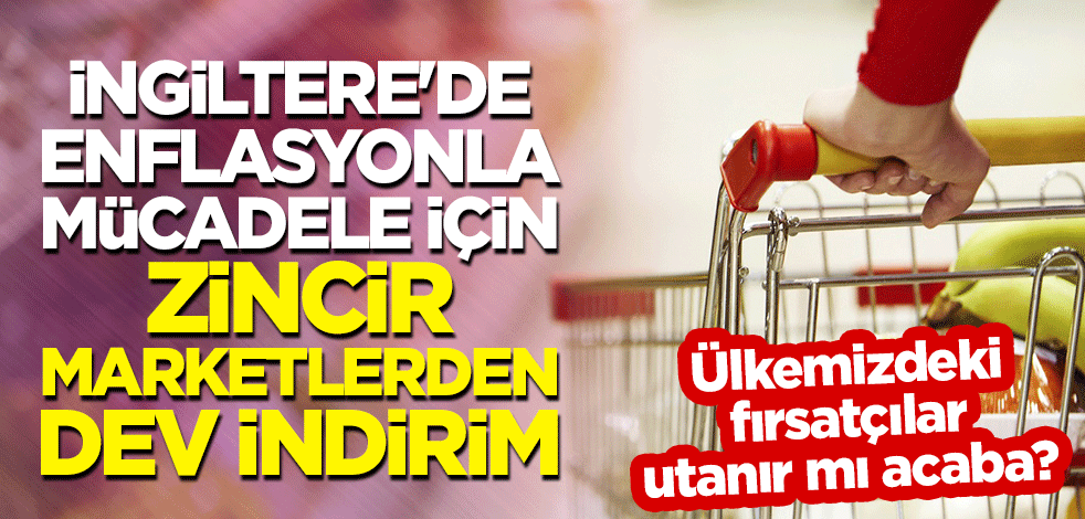 Ülkemizdeki fırsatçılar utanır mı acaba? İngiltere'de enflasyonla mücadele için zincir marketlerden dev indirim