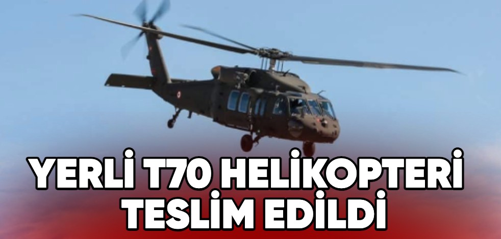 Ülkemize hayırlı olsun! Yerli T70 Helikopteri teslim edildi