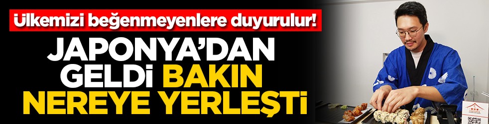 Ülkemizi beğenmeyenlere duyurulur! Japonya'dan geldi bakın nereye yerleşti