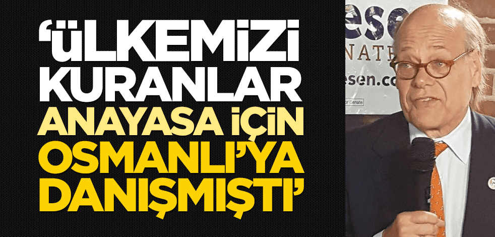 "Ülkemizi kuranlar, Anayasa için Osmanlı'ya danışmıştı"