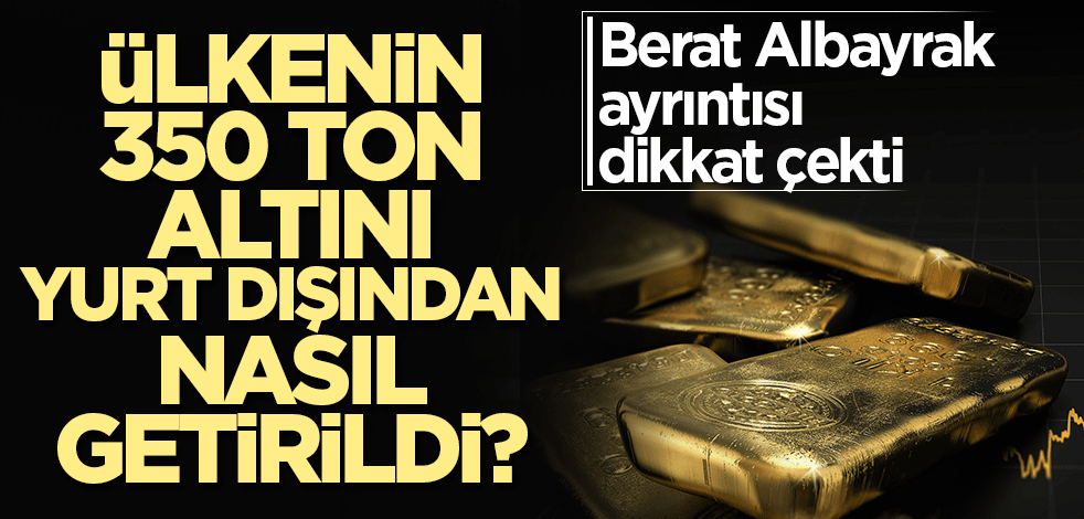 Ülkenin 350 ton altını yurt dışından nasıl getirildi? Berat Albayrak ayrıntısı dikkat çekti